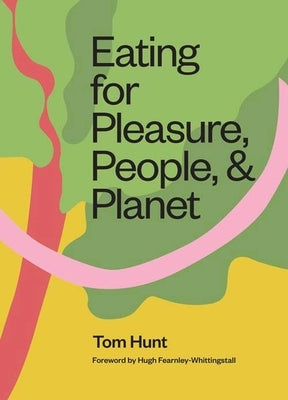 Eating for Pleasure, People and Planet: Plant-Based, Zero-Waste, Climate Cuisine by Hunt, Tom