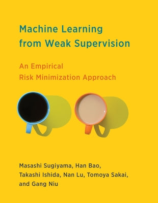 Machine Learning from Weak Supervision: An Empirical Risk Minimization Approach by Sugiyama, Masashi