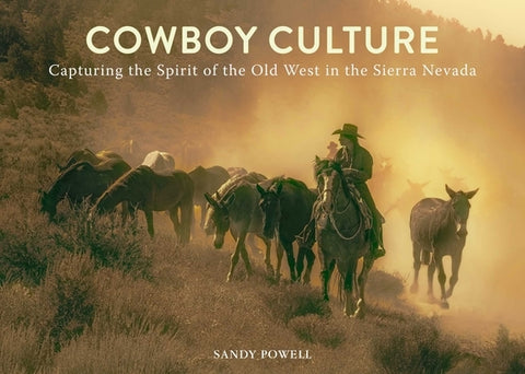 Cowboy Culture: Capturing the Spirit of the Old West in the Sierra Nevada by Powell, Sandy