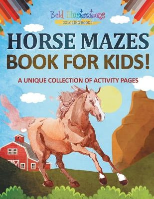 Horse Mazes Book For Kids! A Unique Collection Of Activity Pages by Illustrations, Bold