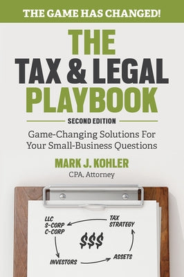 The Tax and Legal Playbook: Game-Changing Solutions to Your Small Business Questions by Kohler, Mark