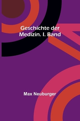 Geschichte der Medizin. I. Band by Neuburger, Max