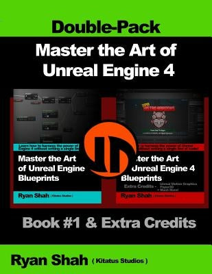 Master the Art of Unreal Engine 4 - Blueprints - Double Pack #1: Book #1 and Extra Credits - HUD, Blueprint Basics, Variables, Paper2D, Unreal Motion by Shah, Ryan