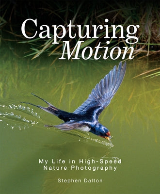 Capturing Motion: My Life in High-Speed Nature Photography by Dalton, Stephen