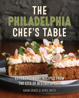 The Philadelphia Chef's Table: Extraordinary Recipes from the City of Brotherly Love by Erace, Adam