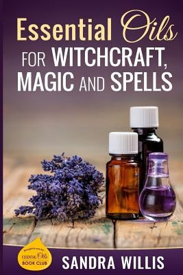 Essential Oils for Witchcraft, Magic and Spells by Willis, Sandra