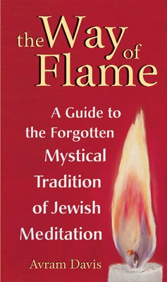 The Way of Flame: A Guide to the Forgotten Mystical Tradition of Jewish Meditation by Davis, Avram