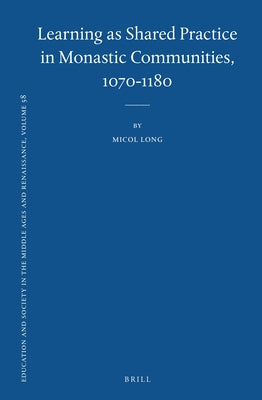 Learning as Shared Practice in Monastic Communities, 1070-1180 by Long, Micol