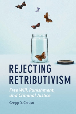 Rejecting Retributivism: Free Will, Punishment, and Criminal Justice by Caruso, Gregg D.