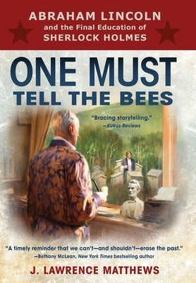 One Must Tell the Bees: Abraham Lincoln and the Final Education of Sherlock Holmes by Matthews, J. Lawrence