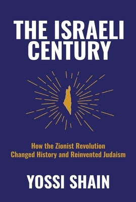 The Israeli Century: How the Zionist Revolution Changed History and Reinvented Judaism by Shain, Yossi