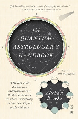 The Quantum Astrologer's Handbook: A History of the Renaissance Mathematics That Birthed Imaginary Numbers, Probability, and the New Physics of the Un by Brooks, Michael