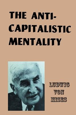 The Anti-Capitalistic Mentality by Mises, Ludwig Von