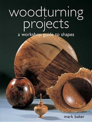 Woodturning Projects: A Workshop Guide to Shapes by Baker, Mark