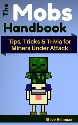 The Mobs Handbook: Tips, Tricks & Trivia for Miners Under Attack by Adamson, Steve