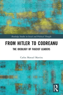 From Hitler to Codreanu: The Ideology of Fascist Leaders by Martins, Carlos Manuel