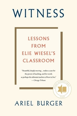 Witness: Lessons from Elie Wiesel's Classroom by Burger, Ariel