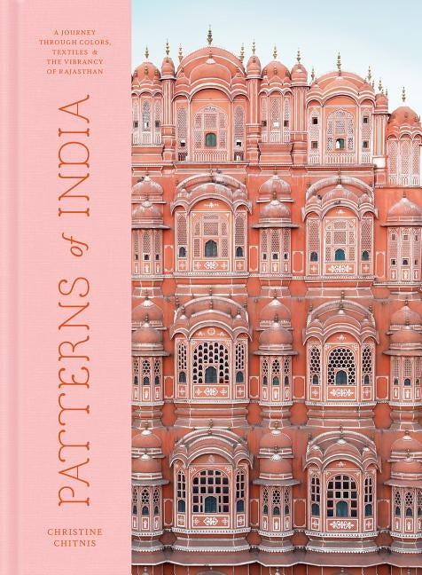 Patterns of India: A Journey Through Colors, Textiles, and the Vibrancy of Rajasthan by Chitnis, Christine