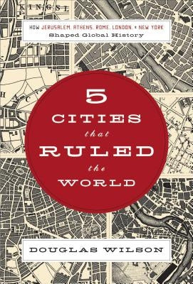 5 Cities That Ruled the World: How Jerusalem, Athens, Rome, London & New York Shaped Global History by Wilson, Douglas