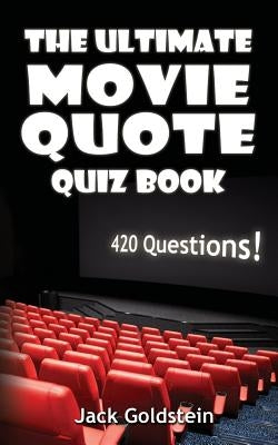 The Ultimate Movie Quote Quiz Book: 420 Questions! by Goldstein, Jack