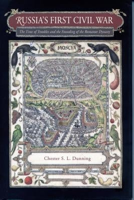 Russia's First Civil War: The Time of Troubles and the Founding of the Romanov Dynasty by Dunning, Chester S. L.