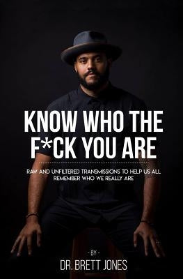 Know Who The F*ck You Are: Raw & Unfiltered Transmissions To Help Us All Remember Who We Really Are by Dipiazza, Daniel