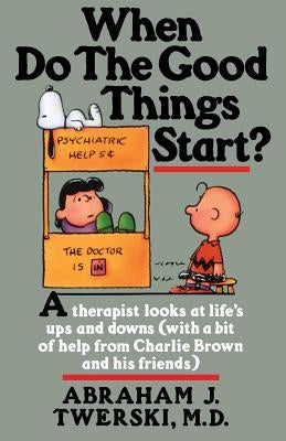 When Do the Good Things Start?: A Therapist Looks at Life's Ups and Downs (with a Bit of Help from Charlie Brown and His Friends) by Twerski, Abraham J.
