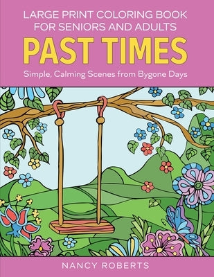 Large Print Coloring Book for Seniors and Adults: Past Times: Simple, Calming Scenes from Bygone Days - Easy to Color with Colored Pencils or Markers by Roberts, Nancy