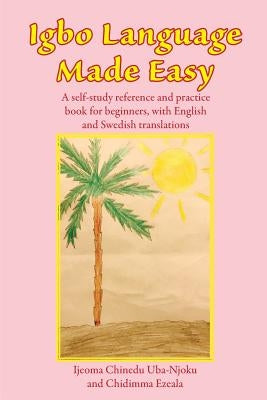 Igbo Language Made Easy: A self-study reference and practice book for beginners, with English and Swedish translations by Uba-Njoku, Ijeoma Chinedu