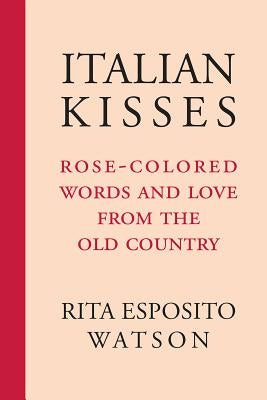 Italian Kisses: Rose-Colored Words and Love from the Old Country by Watson, Rita Esposito