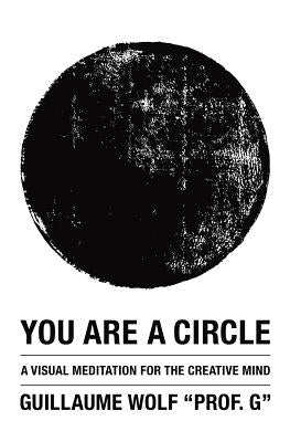 You Are a Circle: A Visual Meditation for the Creative Mind by Wolf, Guillaume