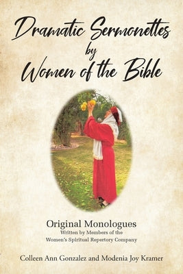 Dramatic Sermonettes by Women of the Bible: Original Monologues Written by Members of the Women's Spiritual Repertory Company by Gonzalez, Colleen Ann