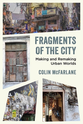 Fragments of the City: Making and Remaking Urban Worlds by McFarlane, Colin