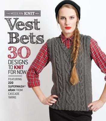 Vest Bets: 30 Designs to Knit for Now Featuring 220 Superwash Aran from Cascade Yarns by Sixth&spring Books