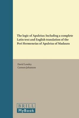 The Logic of Apuleius: Including a Complete Latin Text and English Translation of the Peri Hermeneias of Apuleius of Madaura by Londey