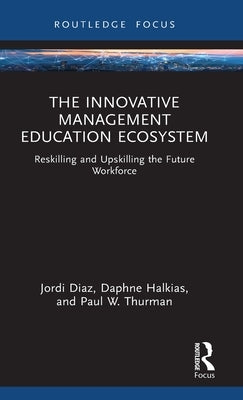 The Innovative Management Education Ecosystem: Reskilling and Upskilling the Future Workforce by Diaz, Jordi