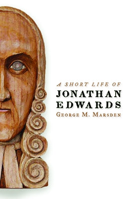 A Short Life of Jonathan Edwards by Marsden, George M.