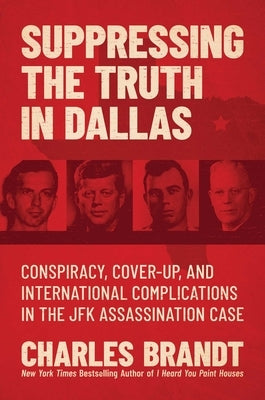 Suppressing the Truth in Dallas: Conspiracy, Cover-Up, and International Complications in the JFK Assassination Case by Brandt, Charles