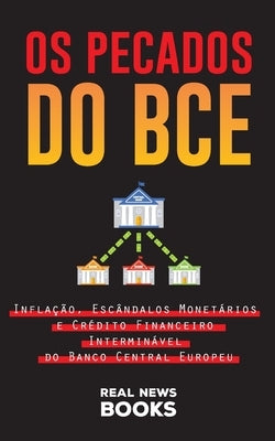 Os Pecados do BCE: Inflação, Escândalos Monetários e Crédito Financeiro Interminável do Banco Central Europeu by News Books, Real