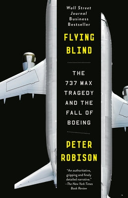 Flying Blind: The 737 Max Tragedy and the Fall of Boeing by Robison, Peter