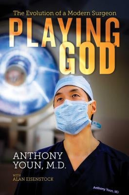 Playing God: The Evolution of a Modern Surgeon by Youn M. D., Anthony