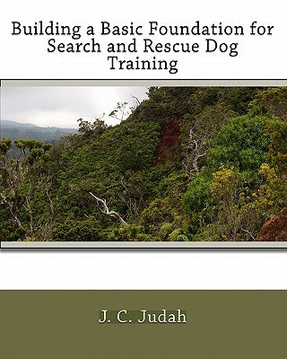 Building a Basic Foundation for Search and Rescue Dog Training by Judah, J. C.