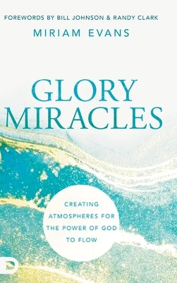 Glory Miracles: Creating Atmospheres for the Power of God to Flow by Evans, Miriam