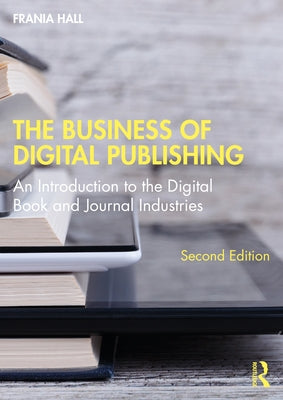 The Business of Digital Publishing: An Introduction to the Digital Book and Journal Industries by Hall, Frania