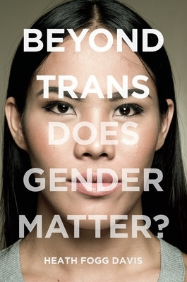 Beyond Trans: Does Gender Matter? by Davis, Heath Fogg