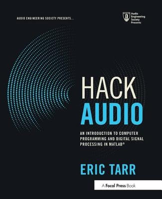 Hack Audio: An Introduction to Computer Programming and Digital Signal Processing in Matlab(r) by Tarr, Eric