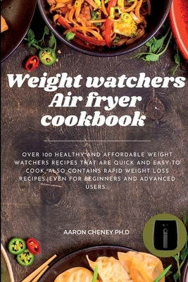 Weight Watchers Air Fryer Cookbook: Over 100 Healthy and Affordable weight watchers recipes that are Quick and Easy to cook. With rapid Weight loss re by Cheney Ph. D., Aaron