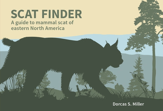 Scat Finder: A Guide to Mammal Scat of Eastern North America by Miller, Dorcas S.