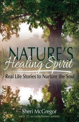 Nature's Healing Spirit: Real Life Stories to Nurture the Soul by McGregor, Sheri