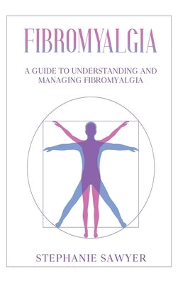 Fibromyalgia: A Guide to Understanding and Managing Fibromyalgia by Sawyer, Stephanie